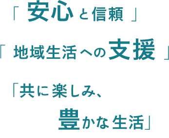 安心と信頼、地域生活への支援、共にたのしみ豊かな生活